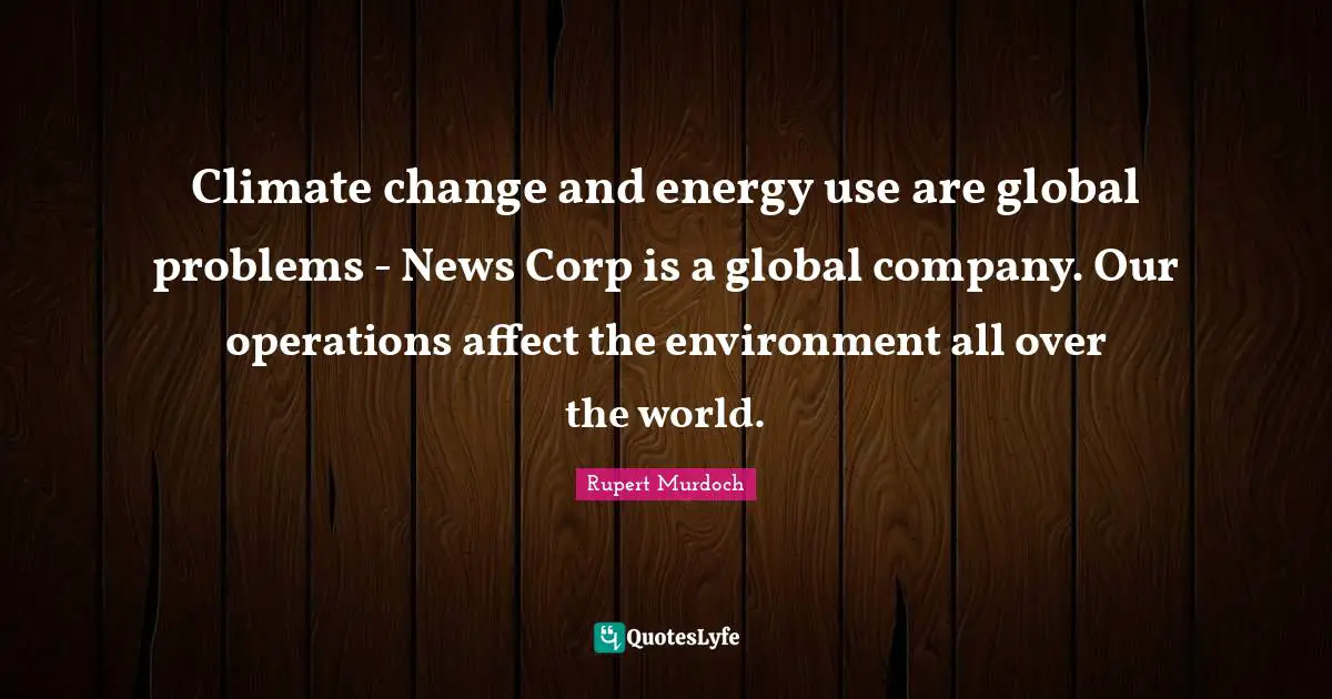 Climate change and energy use are global problems - News Corp is a global company. Our operations affect the environment all over the world.