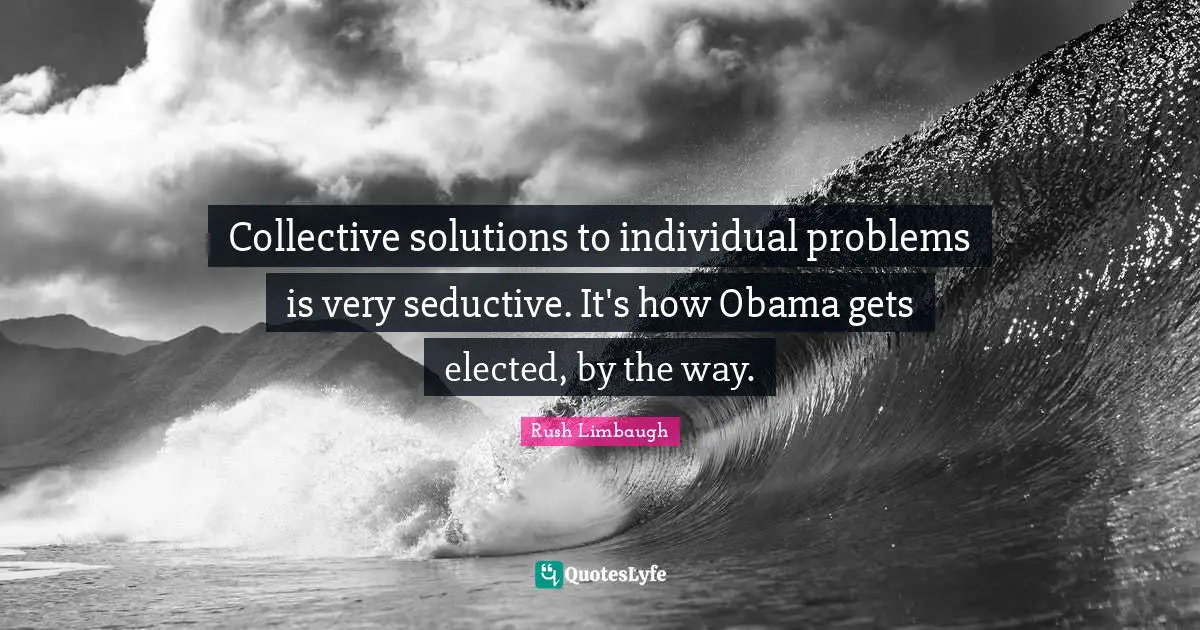 Seductive Quotes: "Collective solutions to individual problems is very seductive. It's how Obama gets elected, by the way."