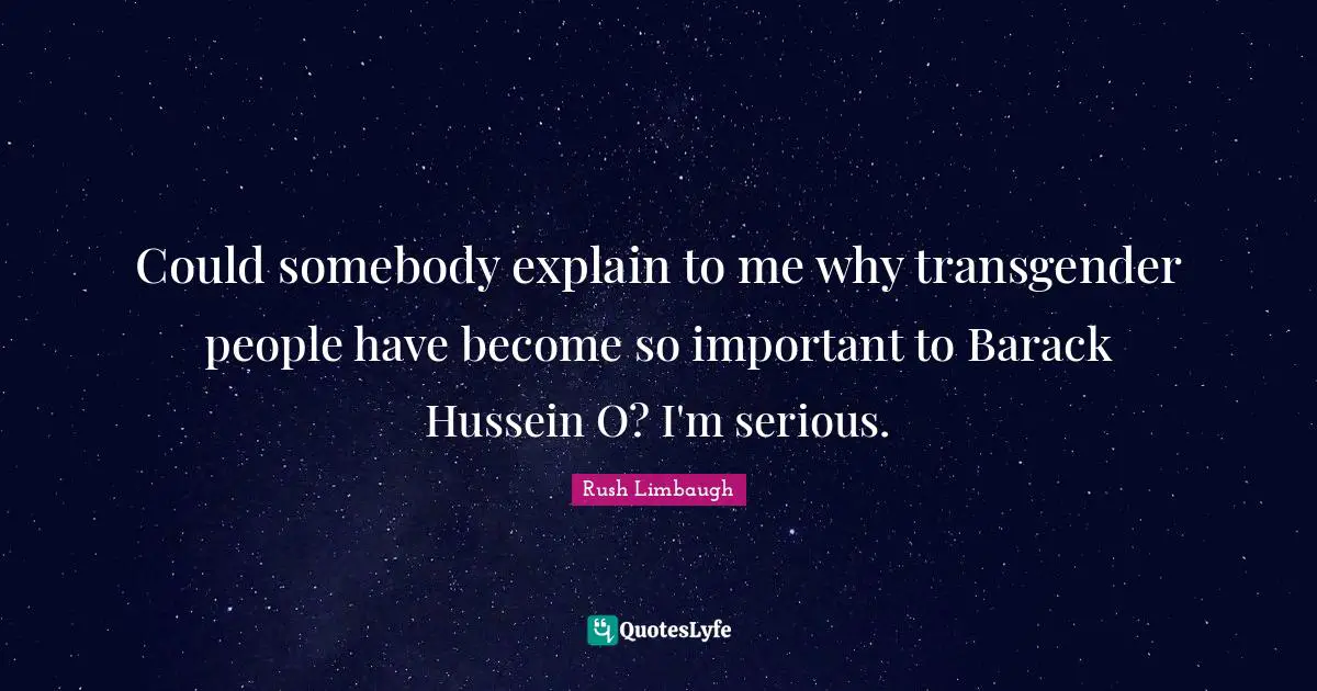 Could somebody explain to me why transgender people have become so important to Barack Hussein O? I'm serious.