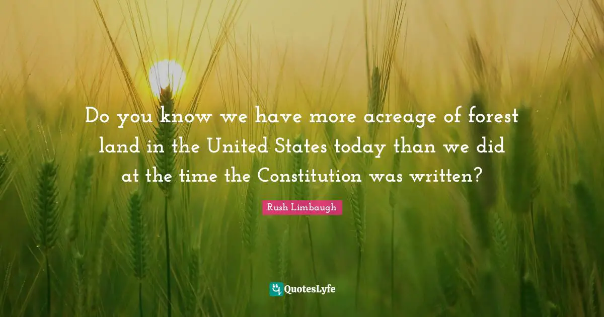 Do you know we have more acreage of forest land in the United States today than we did at the time the Constitution was written?
