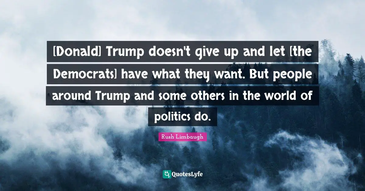 [Donald] Trump doesn't give up and let [the Democrats] have what they want. But people around Trump and some others in the world of politics do.