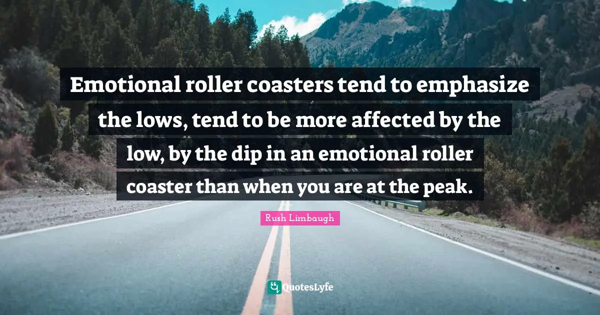 Emotional roller coasters tend to emphasize the lows, tend to be more affected by the low, by the dip in an emotional roller coaster than when you are at the peak.