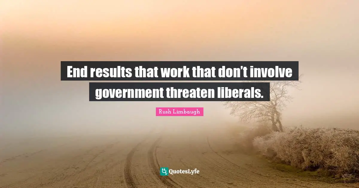 End results that work that don’t involve government threaten liberals.