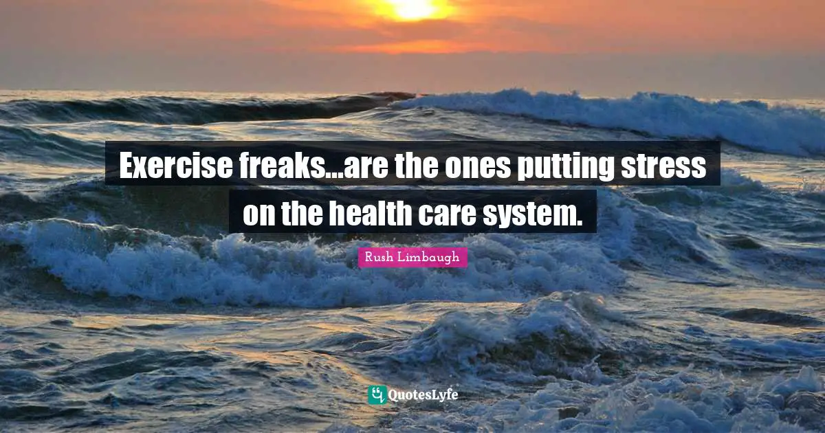 Exercise freaks...are the ones putting stress on the health care system.