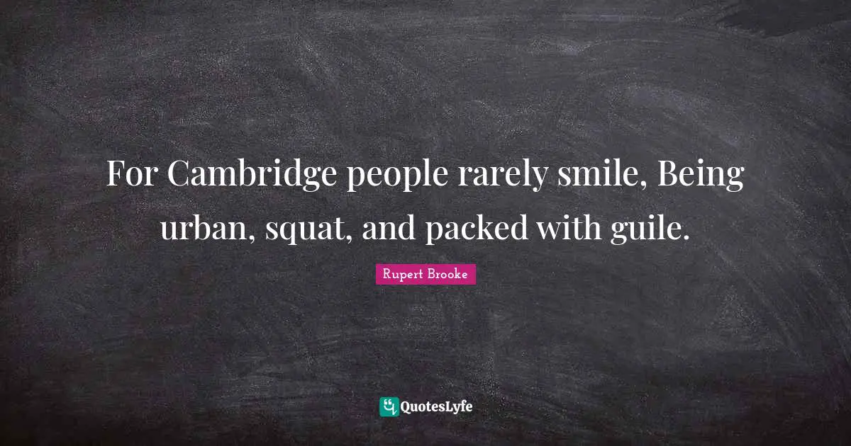 Rupert Brooke Quotes: "For Cambridge people rarely smile, Being urban, squat, and packed with guile."