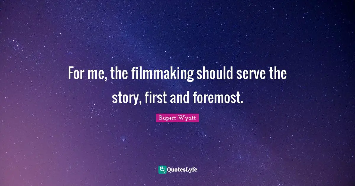 For me, the filmmaking should serve the story, first and foremost.