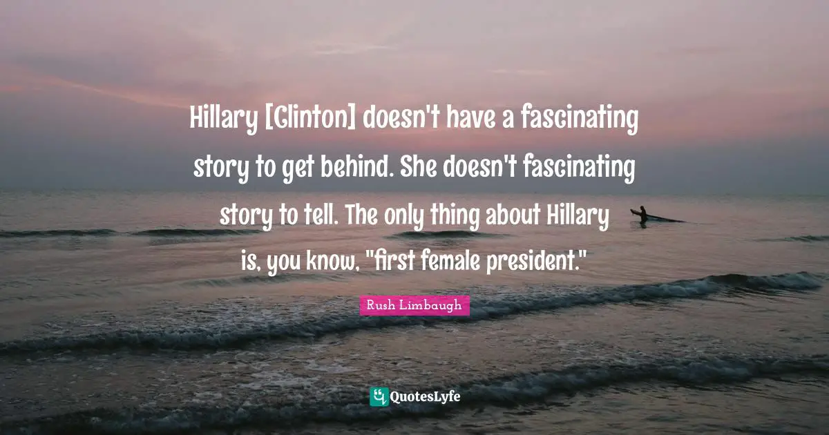 Hillary [Clinton] doesn't have a fascinating story to get behind. She doesn't fascinating story to tell. The only thing about Hillary is, you know, "first female president."