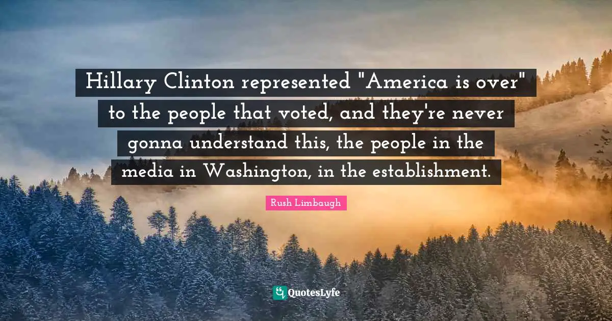 Hillary Clinton represented "America is over" to the people that voted, and they're never gonna understand this, the people in the media in Washington, in the establishment.
