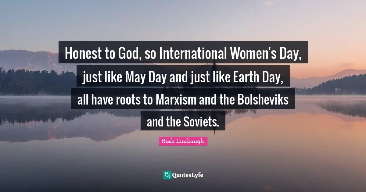 Earth Day Quotes: "Honest to God, so International Women's Day, just like May Day and just like Earth Day, all have roots to Marxism and the Bolsheviks and the Soviets."