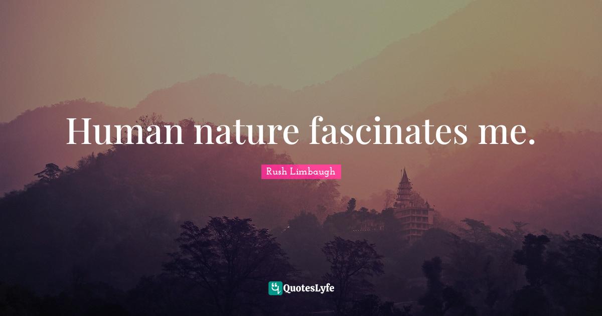 Human nature fascinates me.