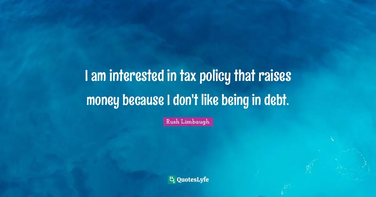 I am interested in tax policy that raises money because I don't like being in debt.