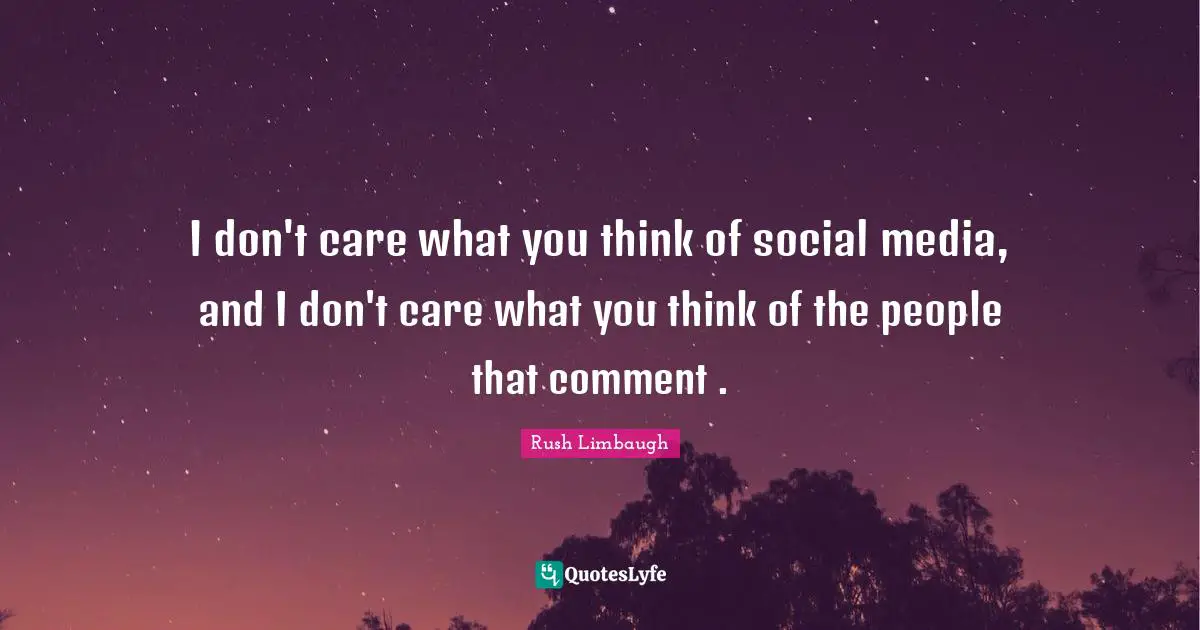 I don't care what you think of social media, and I don't care what you think of the people that comment .