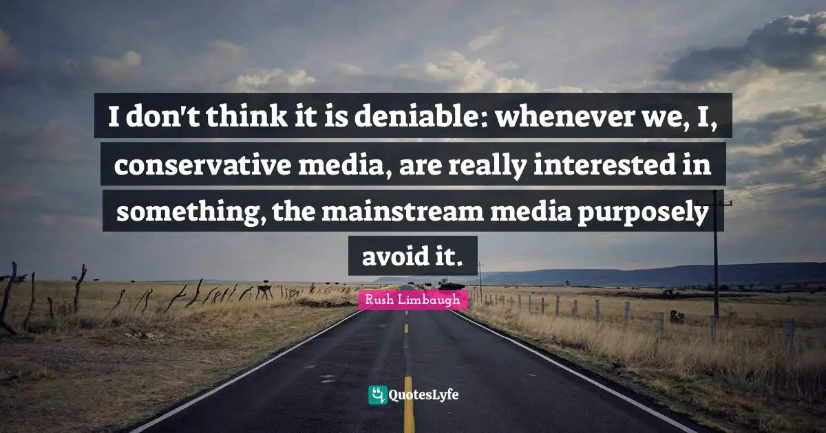I don't think it is deniable: whenever we, I, conservative media, are really interested in something, the mainstream media purposely avoid it.