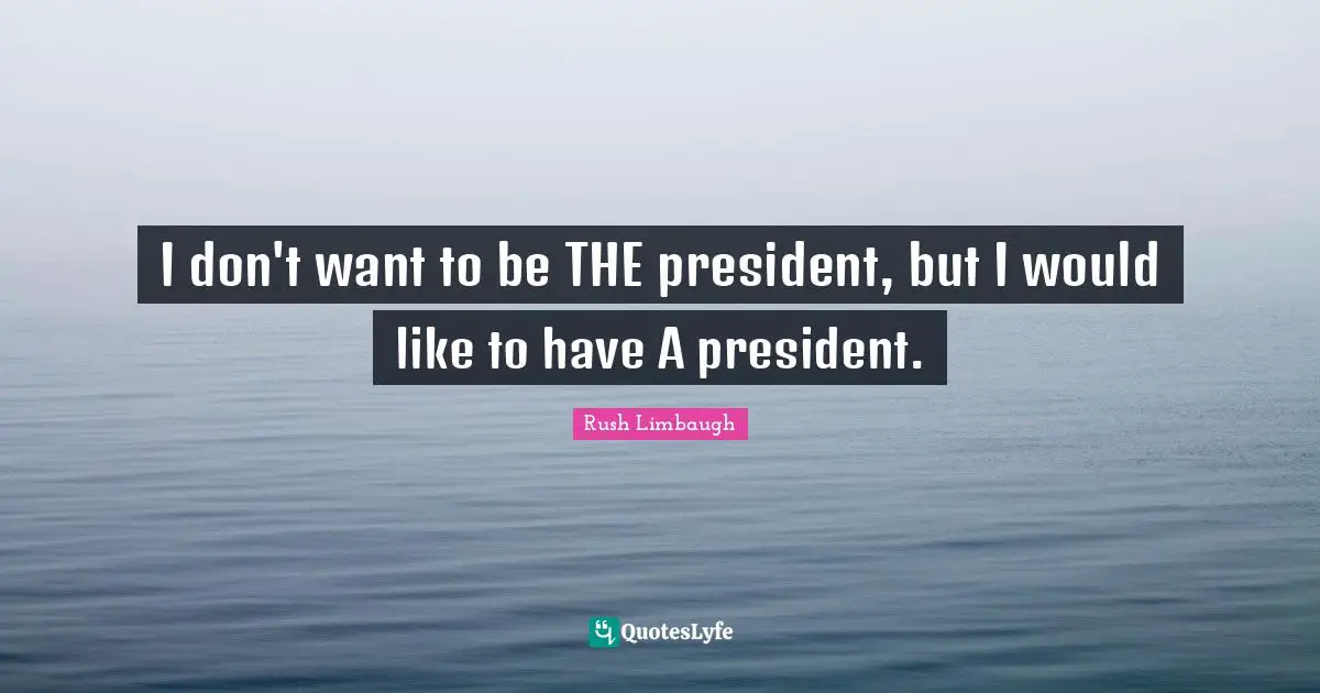 I don't want to be THE president, but I would like to have A president.