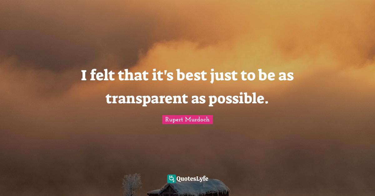 Rupert Murdoch Quotes: "I felt that it's best just to be as transparent as possible."