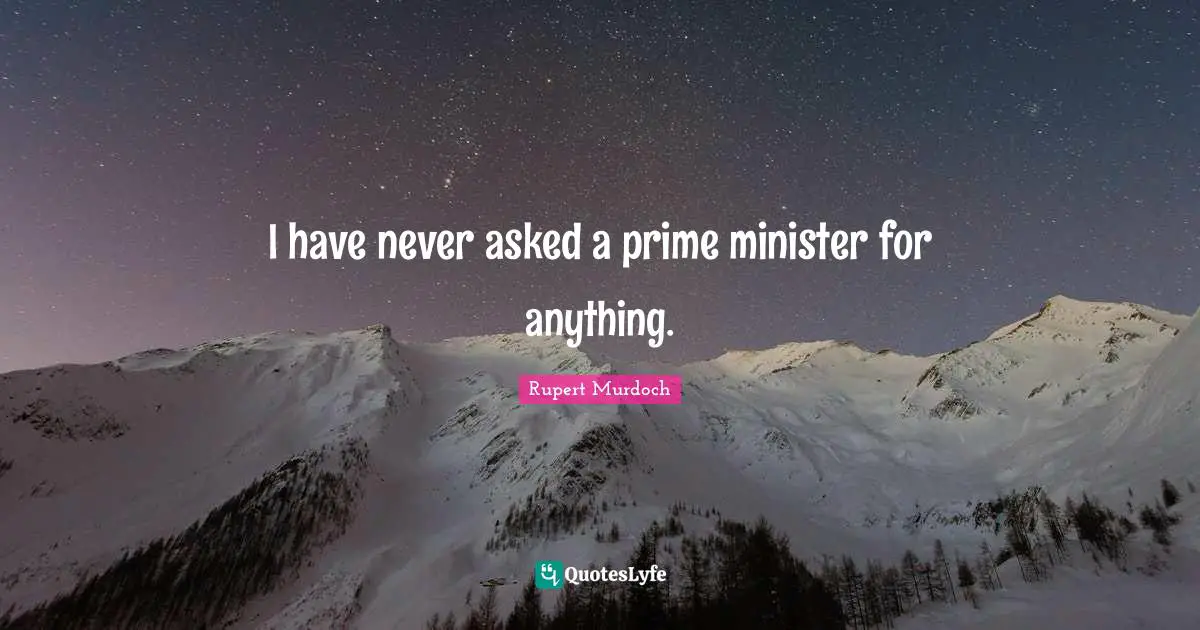 I have never asked a prime minister for anything.