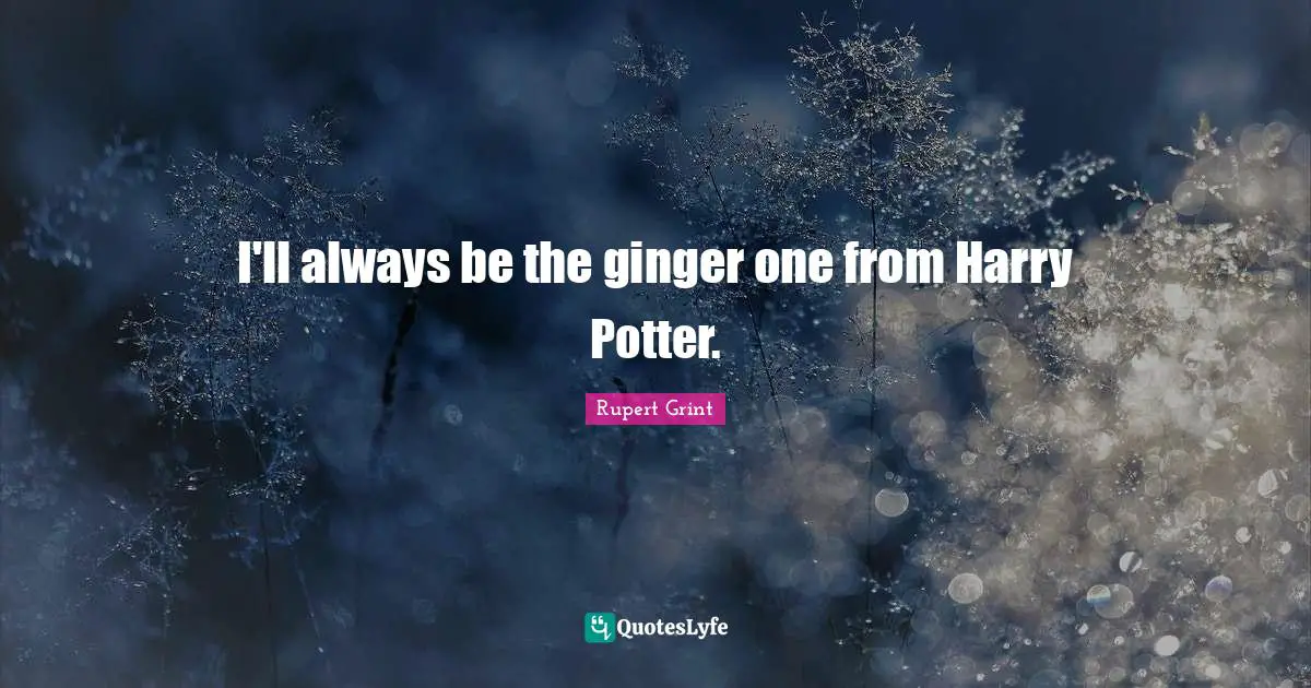 Potters Quotes: "I'll always be the ginger one from Harry Potter."
