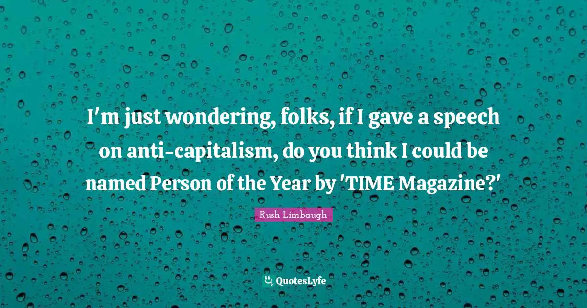 I'm just wondering, folks, if I gave a speech on anti-capitalism, do you think I could be named Person of the Year by 'TIME Magazine?'