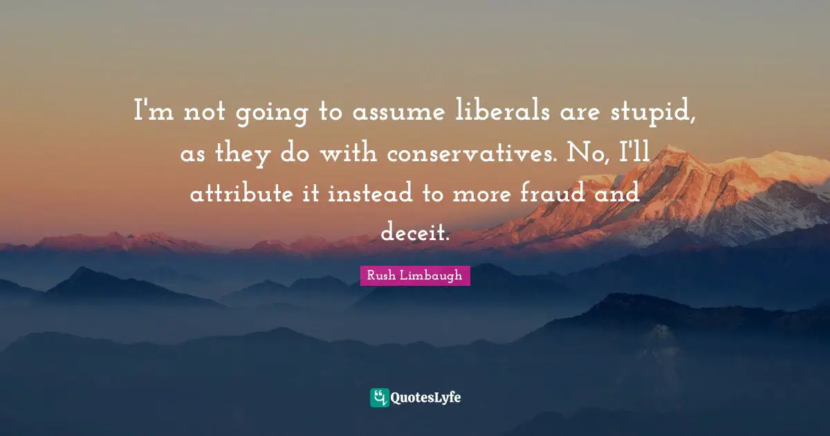 I'm not going to assume liberals are stupid, as they do with conservatives. No, I'll attribute it instead to more fraud and deceit.