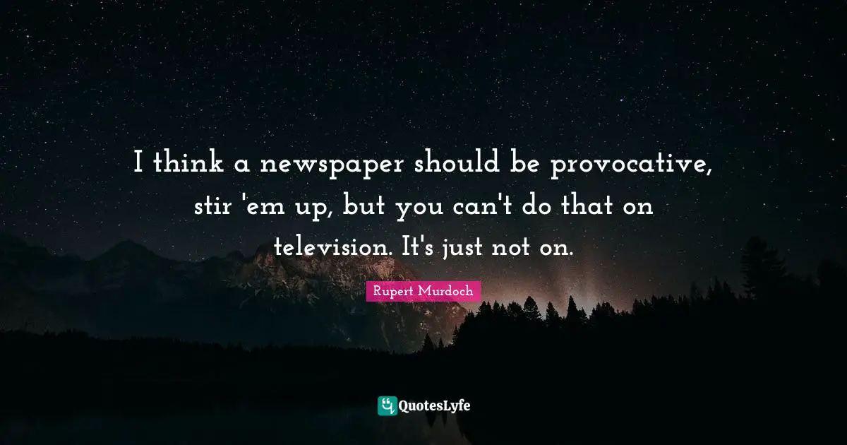 Rupert Murdoch Quotes: "I think a newspaper should be provocative, stir 'em up, but you can't do that on television. It's just not on."