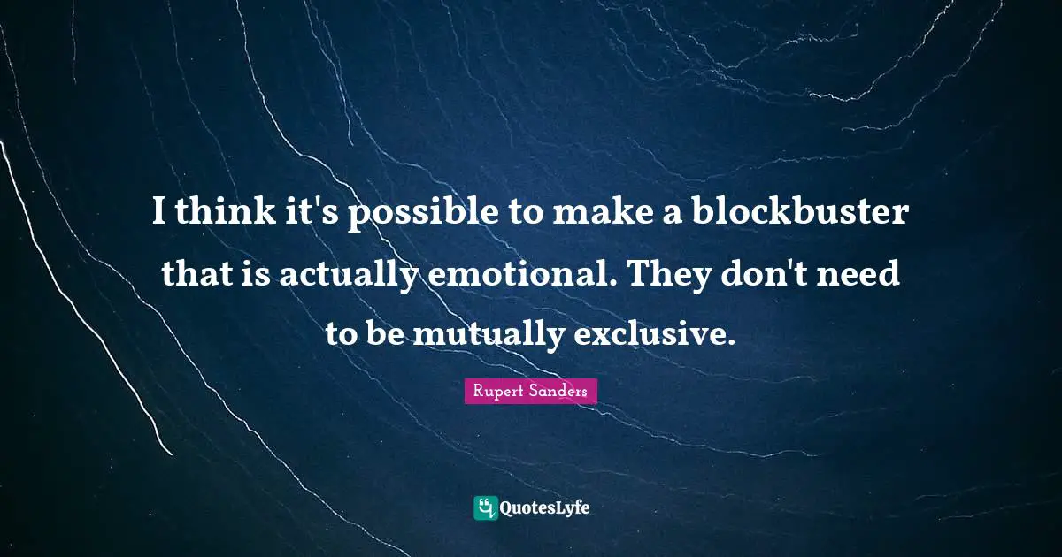 I think it's possible to make a blockbuster that is actually emotional. They don't need to be mutually exclusive.