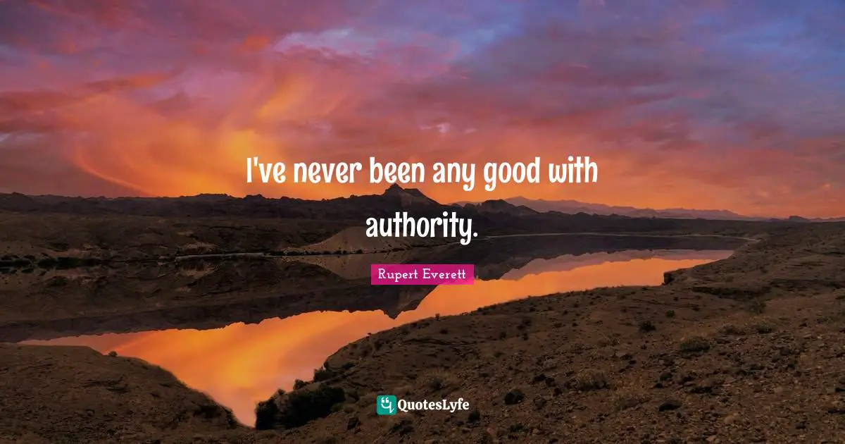 I've never been any good with authority.