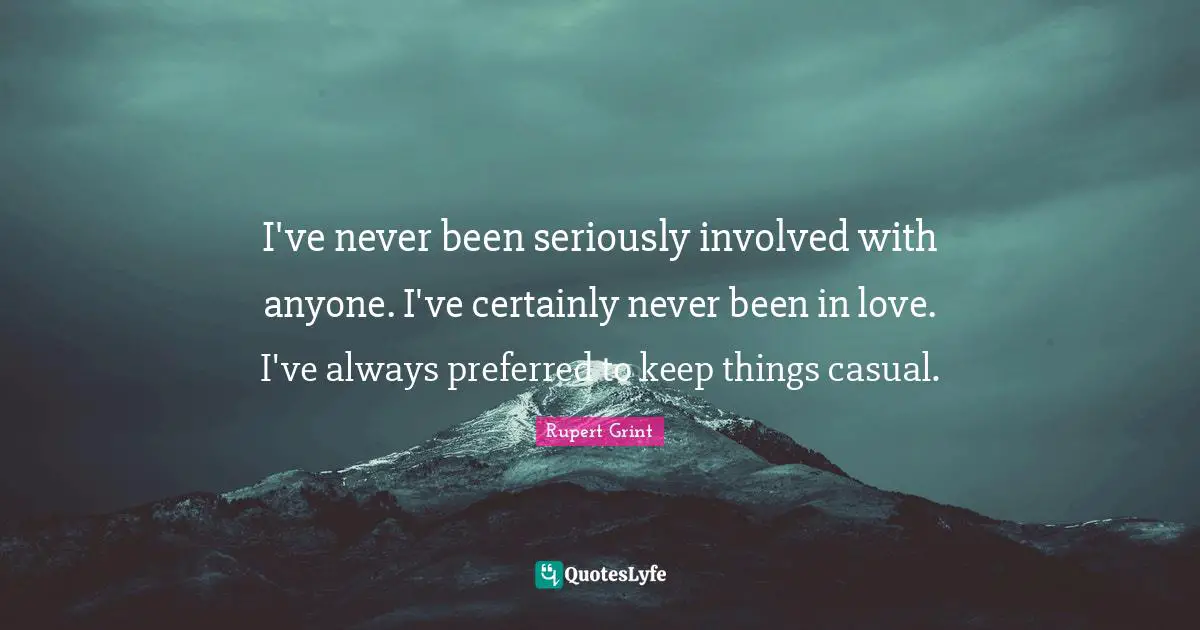 I've never been seriously involved with anyone. I've certainly never been in love. I've always preferred to keep things casual.