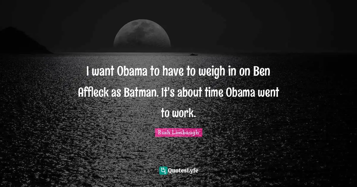 I want Obama to have to weigh in on Ben Affleck as Batman. It's about time Obama went to work.
