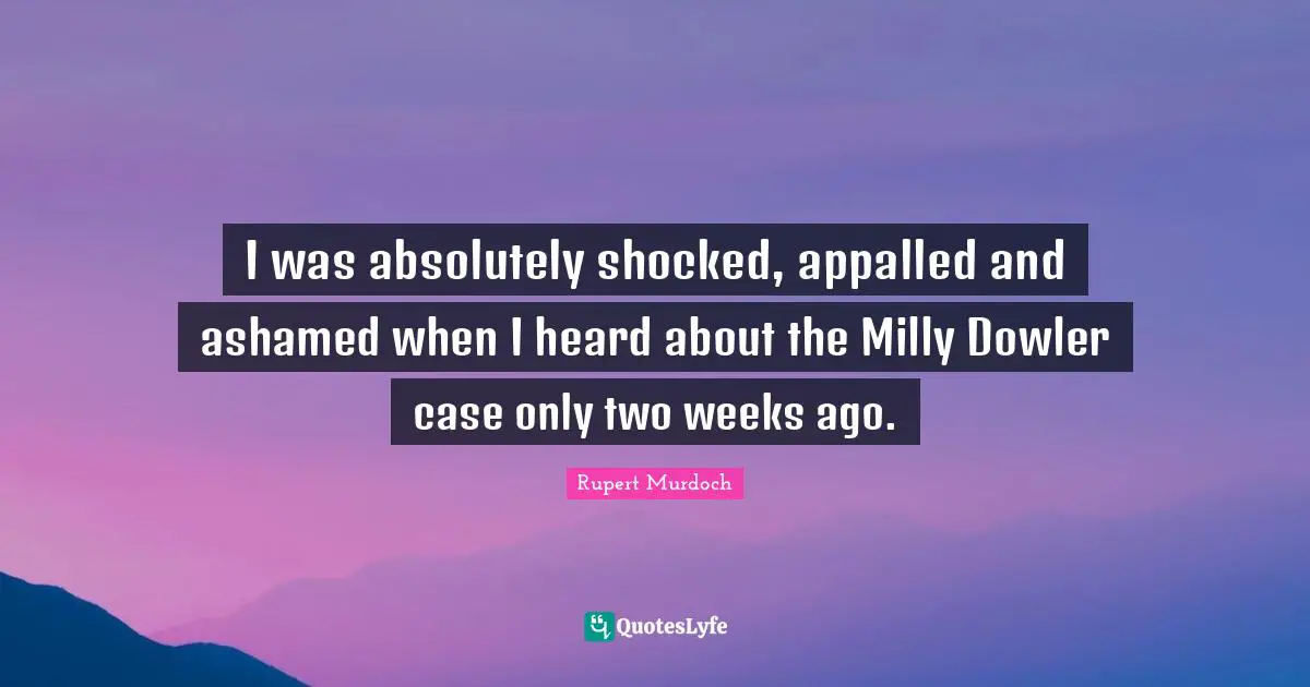 I was absolutely shocked, appalled and ashamed when I heard about the Milly Dowler case only two weeks ago.