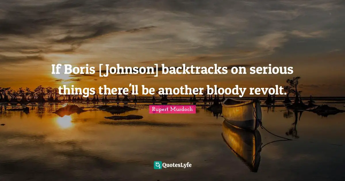 If Boris [Johnson] backtracks on serious things there'll be another bloody revolt.