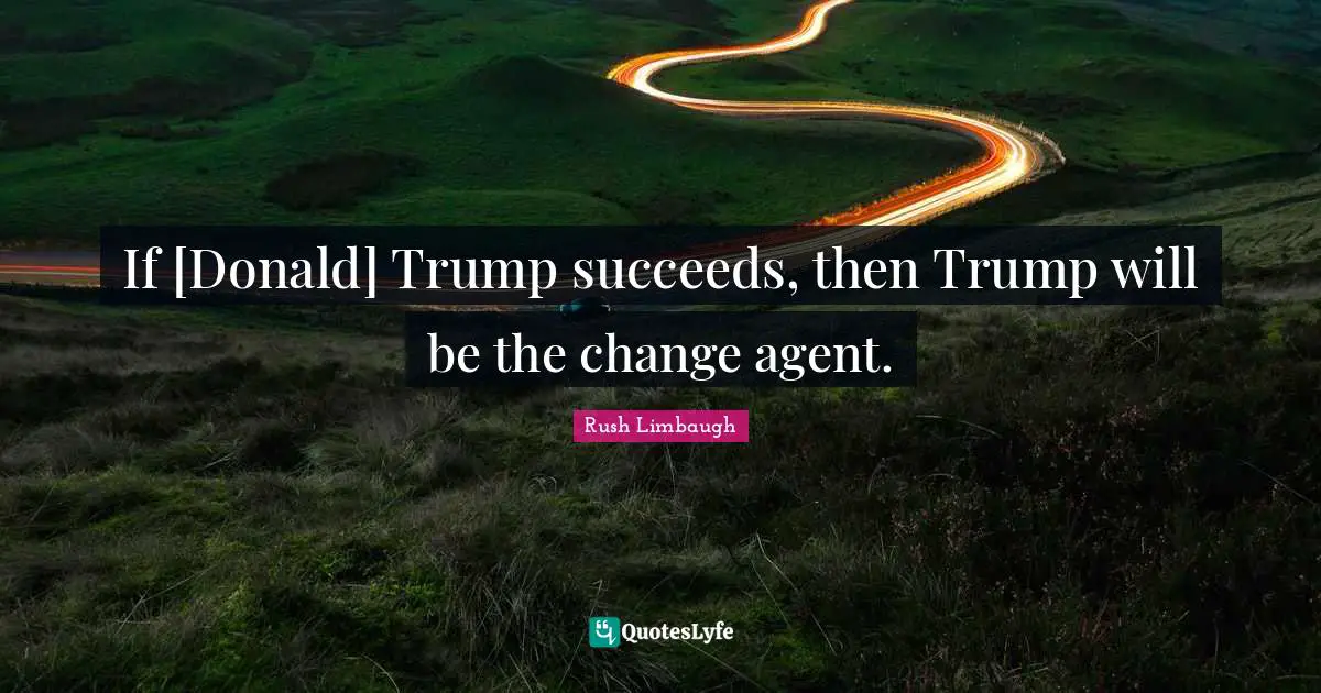 Change Agent Quotes: "If [Donald] Trump succeeds, then Trump will be the change agent."