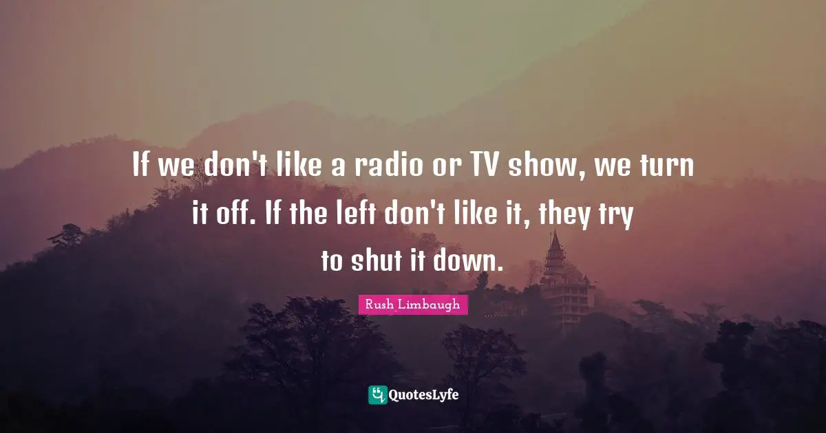 If we don't like a radio or TV show, we turn it off. If the left don't like it, they try to shut it down.