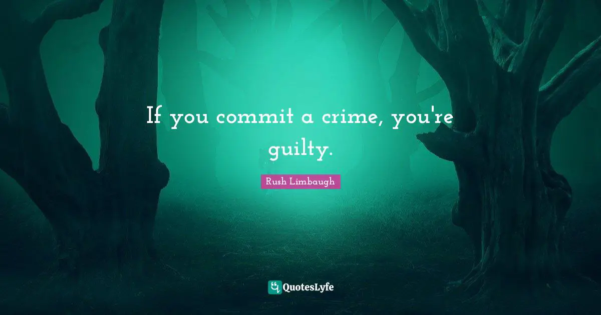 If you commit a crime, you're guilty.