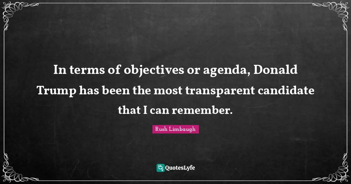 In terms of objectives or agenda, Donald Trump has been the most transparent candidate that I can remember.