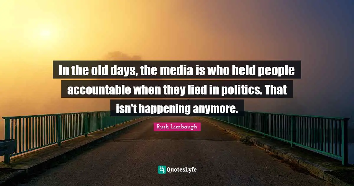 In the old days, the media is who held people accountable when they lied in politics. That isn't happening anymore.