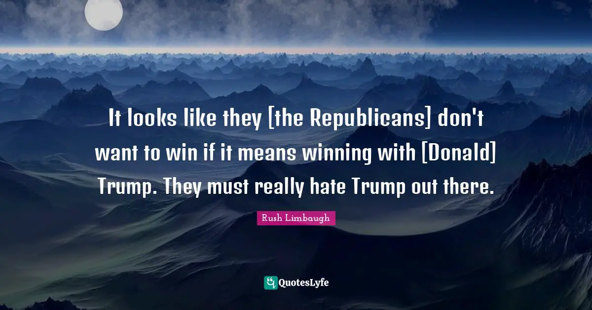 It looks like they [the Republicans] don't want to win if it means winning with [Donald] Trump. They must really hate Trump out there.