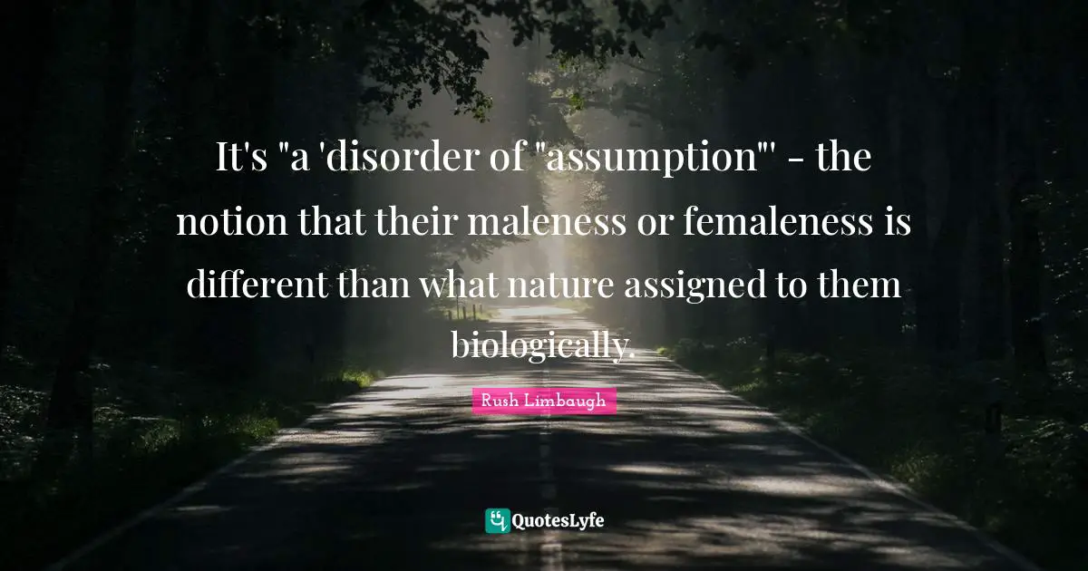 It's "a 'disorder of "assumption"' - the notion that their maleness or femaleness is different than what nature assigned to them biologically.
