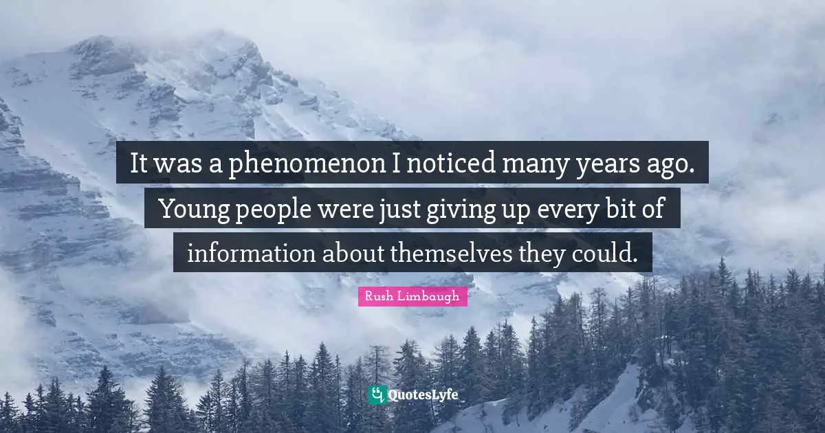 It was a phenomenon I noticed many years ago. Young people were just giving up every bit of information about themselves they could.