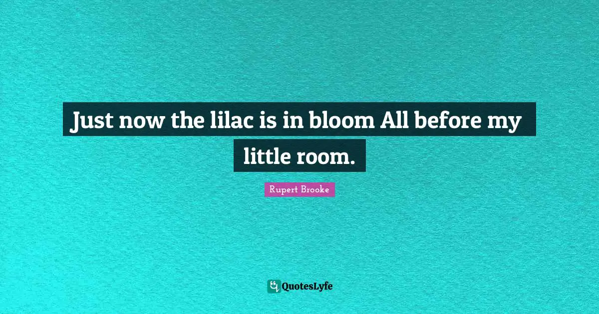 Rupert Brooke Quotes: "Just now the lilac is in bloom All before my little room."