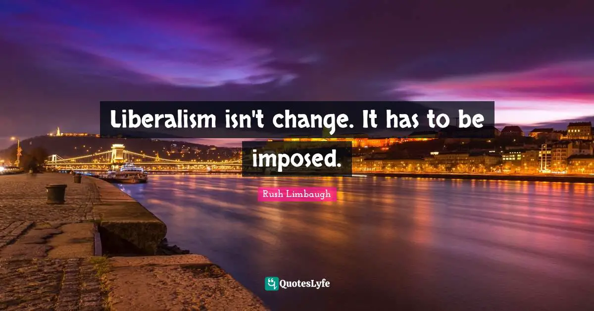 Liberalism isn't change. It has to be imposed.