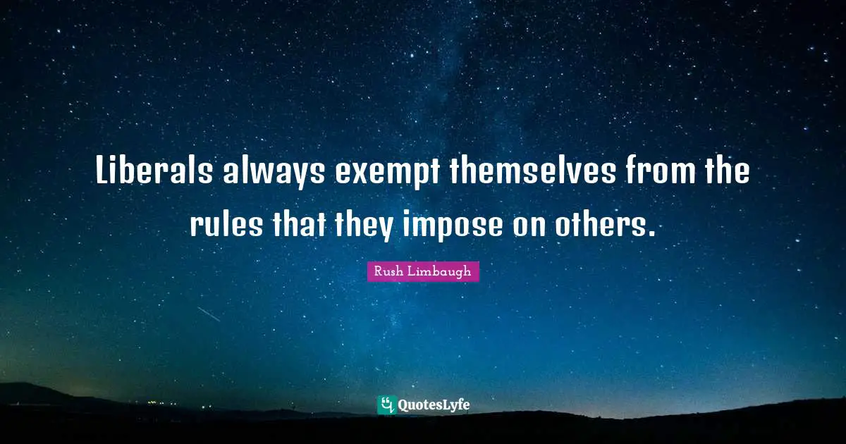 Liberals always exempt themselves from the rules that they impose on others.