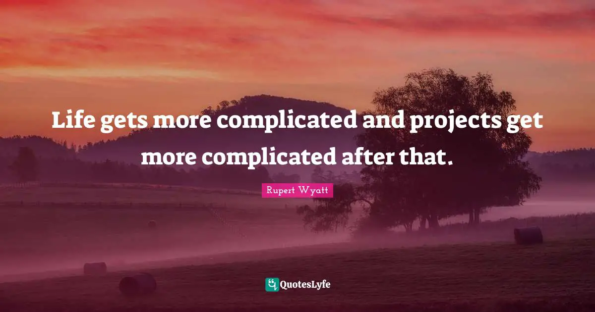 Life gets more complicated and projects get more complicated after that.