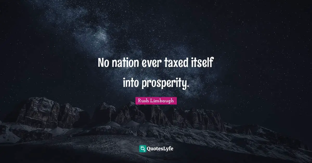 No nation ever taxed itself into prosperity.