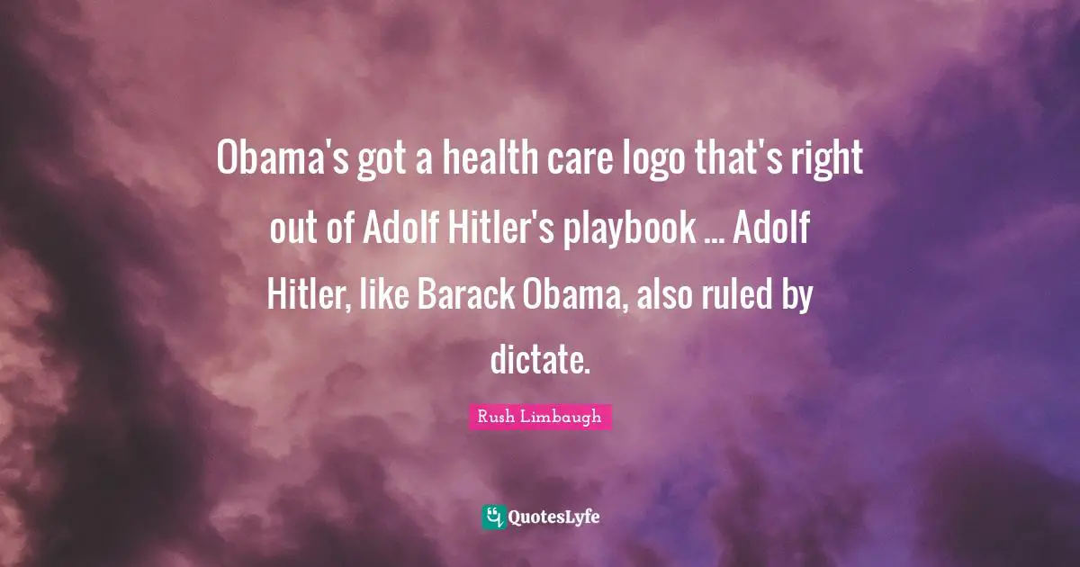 Obama's got a health care logo that's right out of Adolf Hitler's playbook ... Adolf Hitler, like Barack Obama, also ruled by dictate.