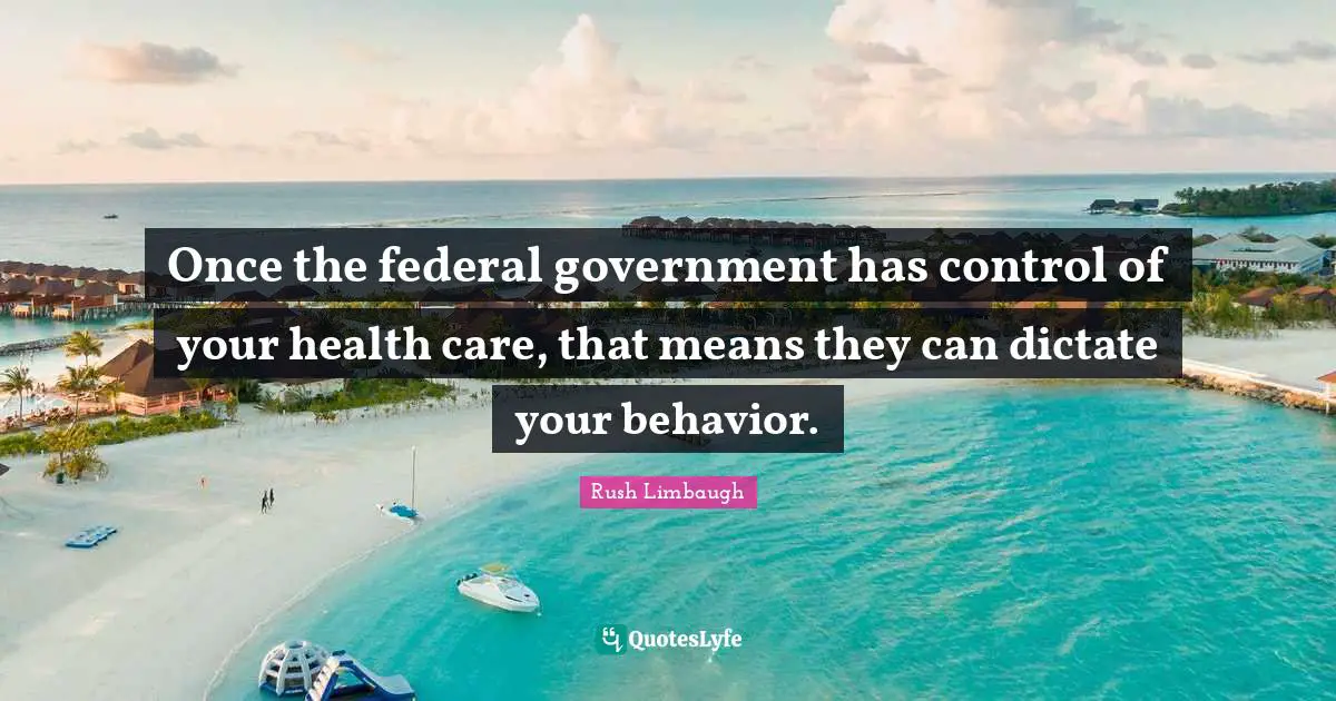 Once the federal government has control of your health care, that means they can dictate your behavior.