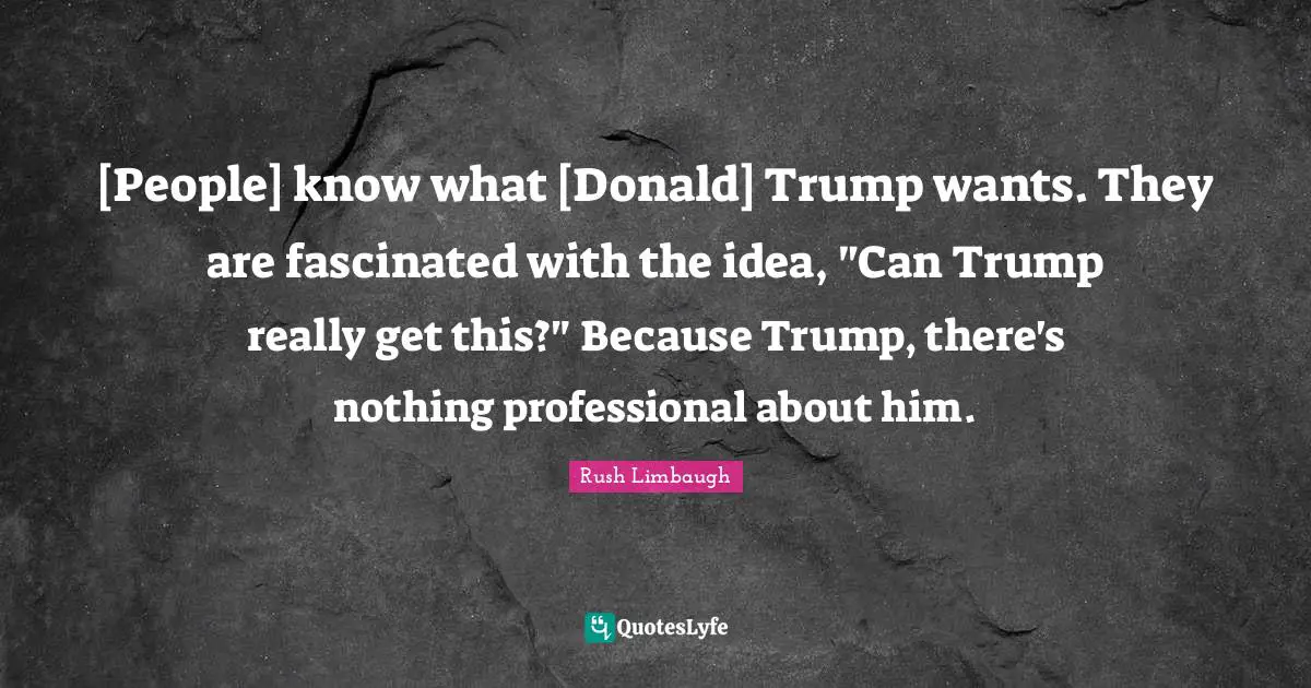 [People] know what [Donald] Trump wants. They are fascinated with the idea, "Can Trump really get this?" Because Trump, there's nothing professional about him.