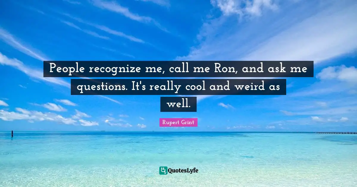 Call Me Quotes: "People recognize me, call me Ron, and ask me questions. It's really cool and weird as well."