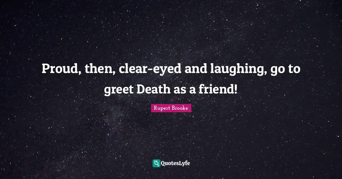 Rupert Brooke Quotes: "Proud, then, clear-eyed and laughing, go to greet Death as a friend!"