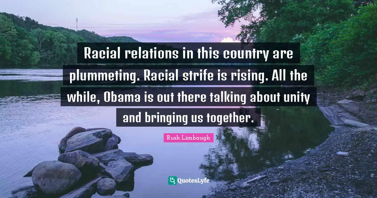 Racial relations in this country are plummeting. Racial strife is rising. All the while, Obama is out there talking about unity and bringing us together.