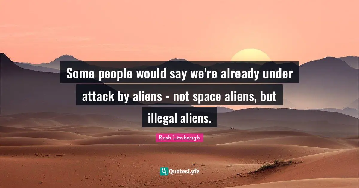 Some people would say we're already under attack by aliens - not space aliens, but illegal aliens.